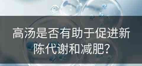 高汤是否有助于促进新陈代谢和减肥？